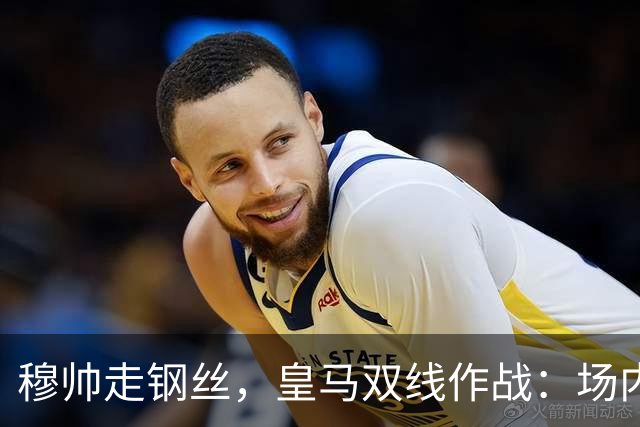 穆帅走钢丝,皇马双线作战:场内争三分 + 场外继续对峙西甲主席特瓦斯